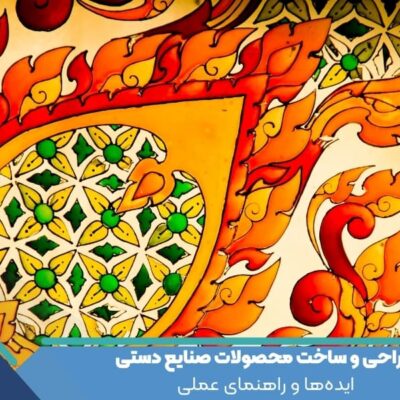طراحی و ساخت محصولات صنایع دستی: ایده‌ها و راهنمای عملی