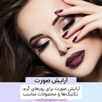 آرایش صورت برای روزهای گرم: تکنیک‌ها و محصولات مناسب