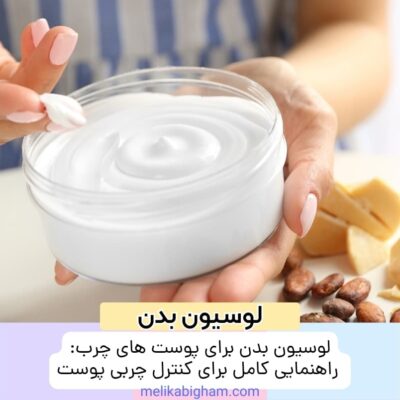 لوسیون بدن برای پوست های چرب: راهنمایی کامل برای کنترل چربی پوست
