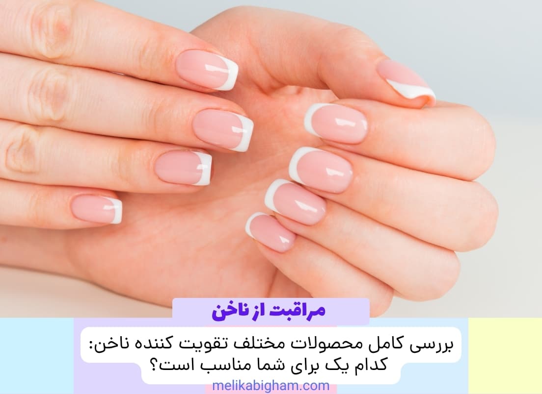 بررسی کامل محصولات مختلف تقویت کننده ناخن: کدام یک برای شما مناسب است؟