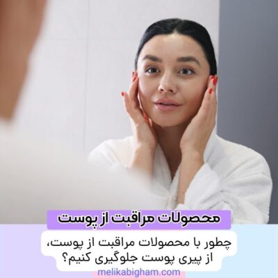 چطور با محصولات مراقبت از پوست، از پیری پوست جلوگیری کنیم؟
