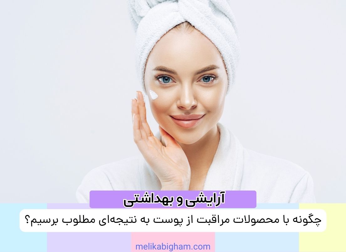 چگونه با محصولات مراقبت از پوست به نتیجه‌ای مطلوب برسیم؟