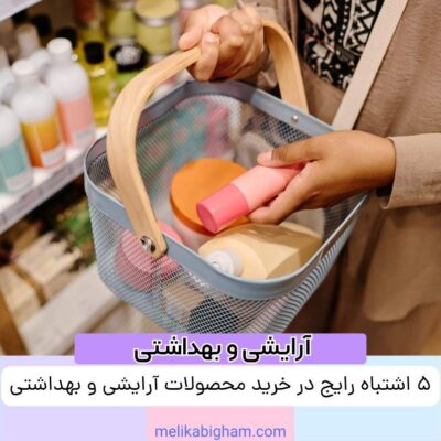 ۵ اشتباه رایج در خرید محصولات آرایشی و بهداشتی